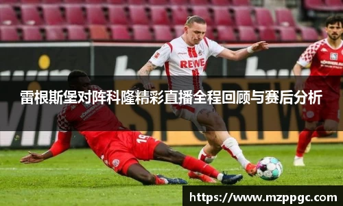 雷根斯堡对阵科隆精彩直播全程回顾与赛后分析