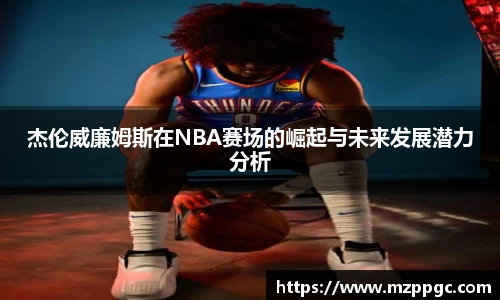 杰伦威廉姆斯在NBA赛场的崛起与未来发展潜力分析