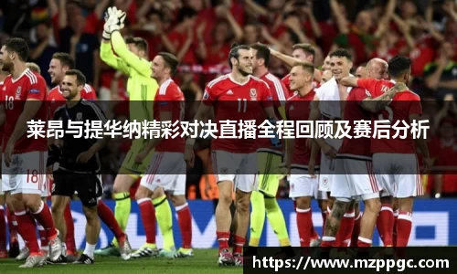 莱昂与提华纳精彩对决直播全程回顾及赛后分析