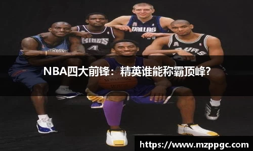 NBA四大前锋：精英谁能称霸顶峰？