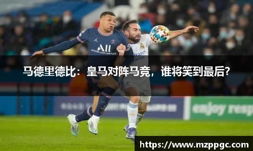 马德里德比：皇马对阵马竞，谁将笑到最后？