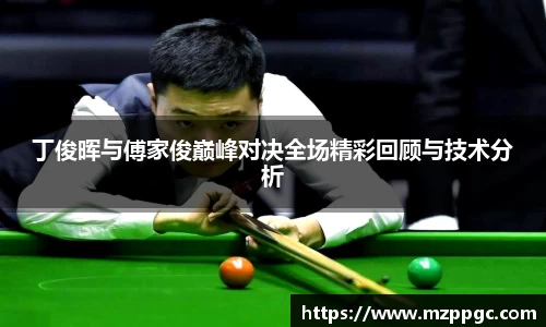 丁俊晖与傅家俊巅峰对决全场精彩回顾与技术分析