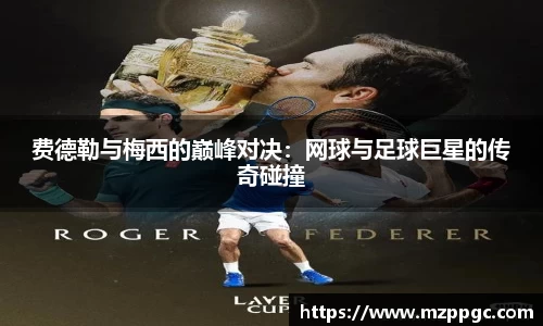 费德勒与梅西的巅峰对决：网球与足球巨星的传奇碰撞